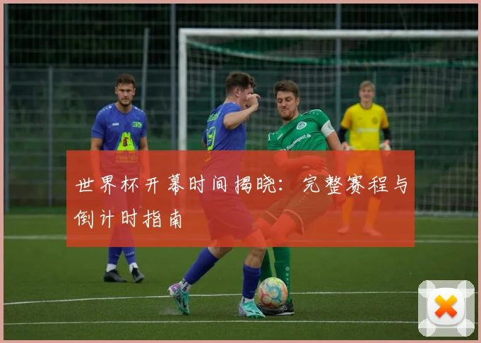 世界杯开幕时间揭晓：完整赛程与倒计时指南