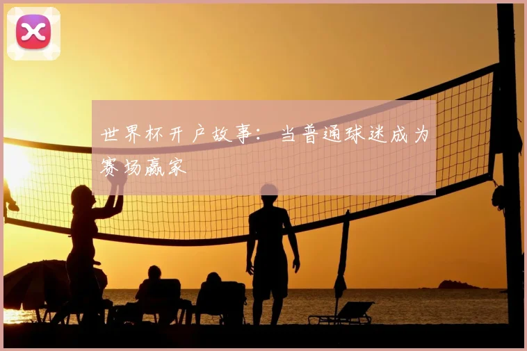 世界杯开户故事：当普通球迷成为赛场赢家