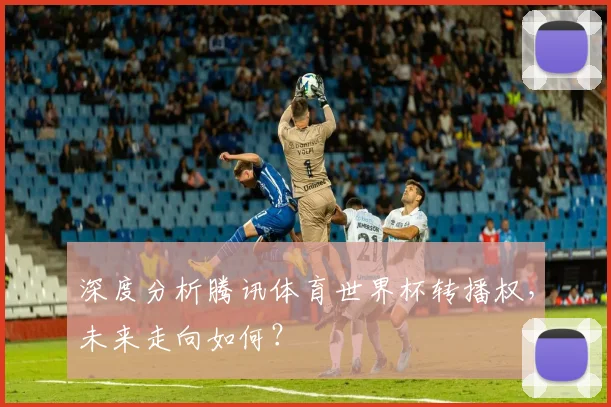 深度分析腾讯体育世界杯转播权,未来走向如何?