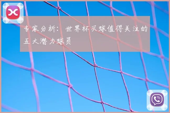 专家分析：世界杯买球值得关注的五大潜力球员