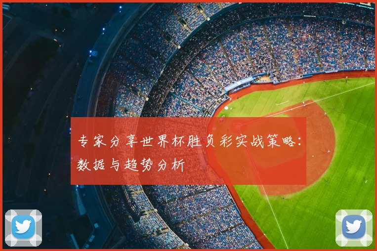 专家分享世界杯胜负彩实战策略：数据与趋势分析