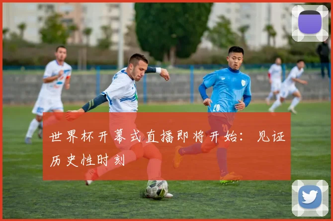 世界杯开幕式直播即将开始：见证历史性时刻