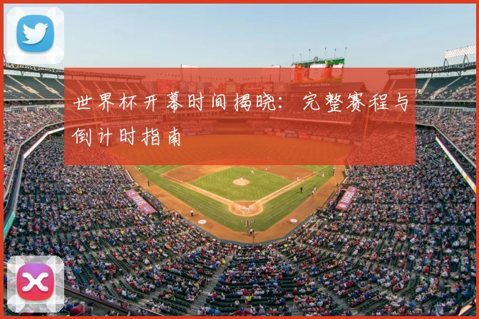 世界杯开幕时间揭晓：完整赛程与倒计时指南