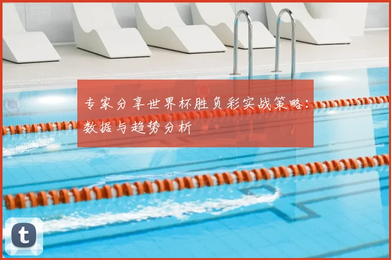 专家分享世界杯胜负彩实战策略：数据与趋势分析