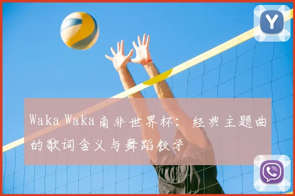 Waka Waka南非世界杯:经典主题曲的歌词含义与舞蹈教学