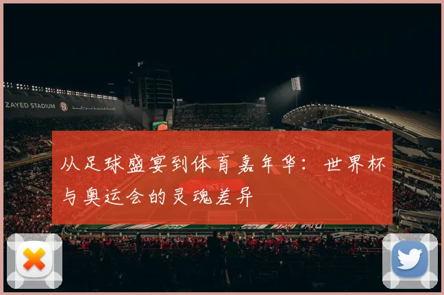 从足球盛宴到体育嘉年华：世界杯与奥运会的灵魂差异