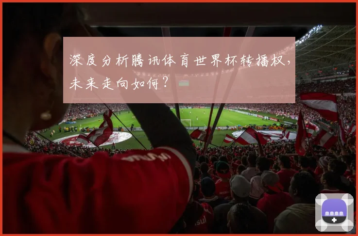 深度分析腾讯体育世界杯转播权,未来走向如何?