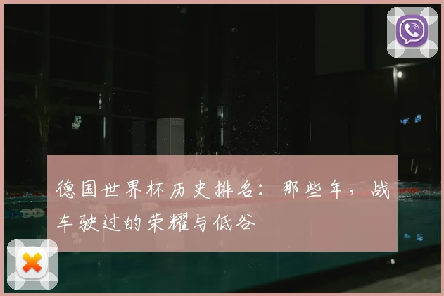 德国世界杯历史排名：那些年，战车驶过的荣耀与低谷