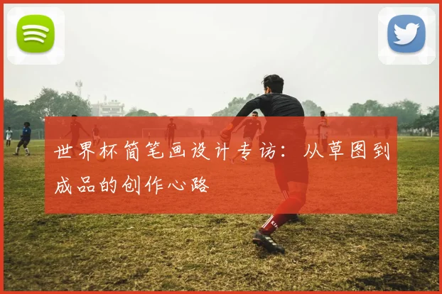 世界杯简笔画设计专访:从草图到成品的创作心路