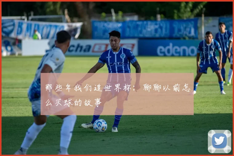 那些年我们追世界杯：聊聊以前怎么买球的故事